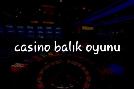Türkiye’de Casino Balık Oyunu: Stratejiler, İpuçları ve En İyi Platformlar