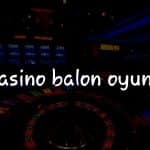 Türkiye’deki Casino Balon Oyunu: Stratejiler ve İpuçları