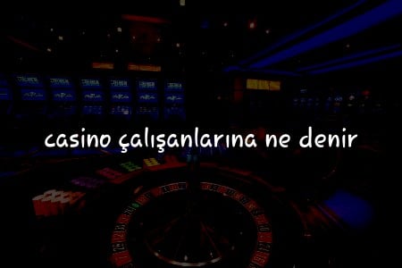 Türkiye’de Casino Çalışanlarına Ne Denir? Terim Rehberi