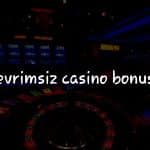 Türkiye’deki Çevrimsiz Casino Bonusu Hakkında Bilmeniz Gerekenler